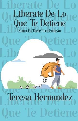 Cover image for Liberate De Lo Que Te Detiene: Nunca Es Tarde Para Empezar