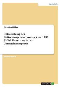 Cover image for Untersuchung des Risikomanagementprozesses nach ISO 31000. Umsetzung in der Unternehmenspraxis