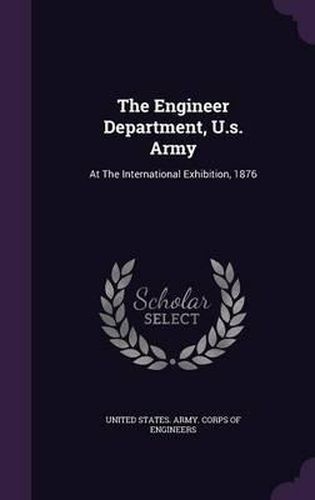 Cover image for The Engineer Department, U.S. Army: At the International Exhibition, 1876