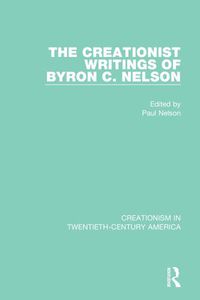 Cover image for The Creationist Writings of Byron C. Nelson: A Ten-Volume Anthology of Documents, 1903-1961