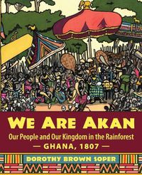 Cover image for We Are Akan: Our People and Our Kingdom in the Rainforest - Ghana, 1807 -