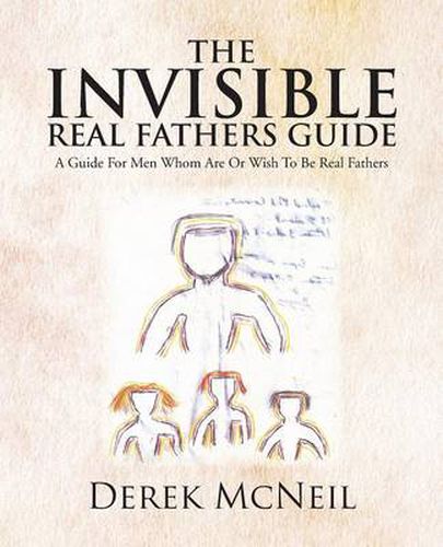 Cover image for The Invisible Real Fathers Guide: A Guide for Men Whom Are or Wish to Be Real Fathers