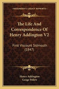 Cover image for The Life and Correspondence of Henry Addington V2: First Viscount Sidmouth (1847)