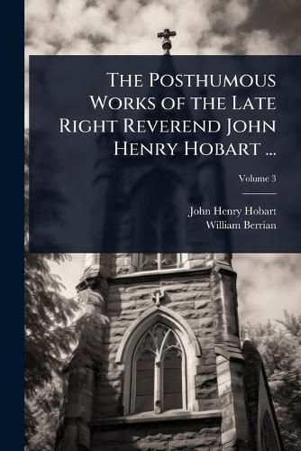 Cover image for The Posthumous Works of the Late Right Reverend John Henry Hobart ...