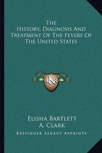 Cover image for The History, Diagnosis and Treatment of the Fevers of the United States