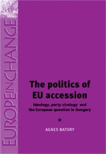 Cover image for The Politics of EU Accession: Ideology, Party Strategy and the European Question in Hungary