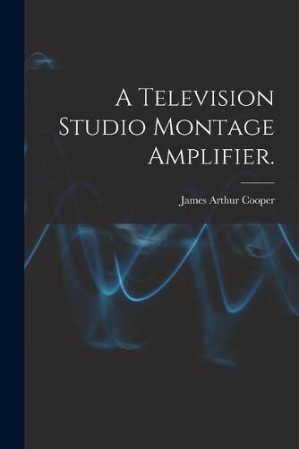 Cover image for A Television Studio Montage Amplifier.