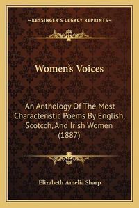 Cover image for Women's Voices Women's Voices: An Anthology of the Most Characteristic Poems by English, Scan Anthology of the Most Characteristic Poems by English, Scotcch, and Irish Women (1887) Otcch, and Irish Women (1887)