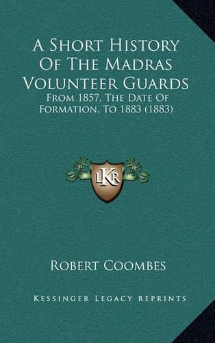Cover image for A Short History of the Madras Volunteer Guards: From 1857, the Date of Formation, to 1883 (1883)