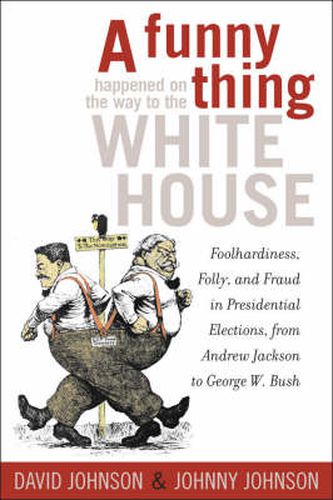 A Funny Thing Happened on the Way to the White House: Foolhardiness, Folly, and Fraud in the Presidential Elections, from Andrew Jackson to George W. Bush