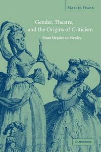 Cover image for Gender, Theatre, and the Origins of Criticism: From Dryden to Manley