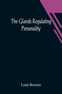 Cover image for The Glands Regulating Personality; A Study of the Glands of Internal Secretion in Relation to the Types of Human Nature