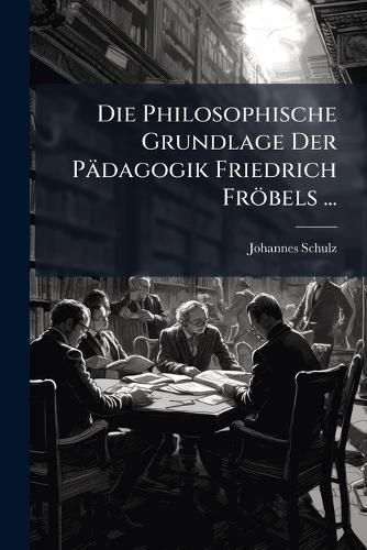 Cover image for Die Philosophische Grundlage Der Pdagogik Friedrich Frbels ...