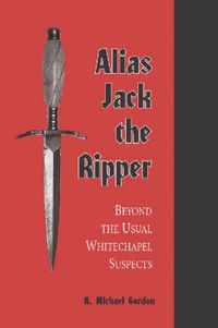 Cover image for Alias Jack the Ripper: Beyond the Usual Whitechapel Suspects