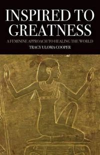 Cover image for Inspired to Greatness: A Feminine Approach to Healing the World