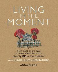 Cover image for Living in the Moment: Don'T Dwell on the Past or Worry About the Future. Simply be in the Present with Mindfulness Meditations