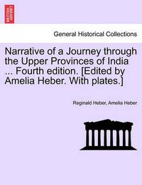 Cover image for Narrative of a Journey through the Upper Provinces of India ... Fourth edition. [Edited by Amelia Heber. With plates.]