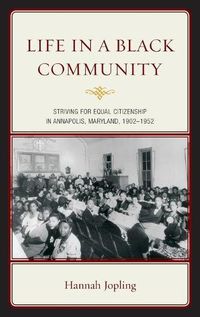 Cover image for Life in a Black Community: Striving for Equal Citizenship in Annapolis, Maryland, 1902-1952