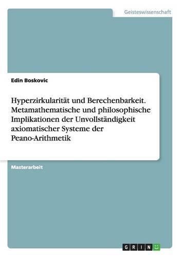 Cover image for Hyperzirkularitat und Berechenbarkeit. Metamathematische und philosophische Implikationen der Unvollstandigkeit axiomatischer Systeme der Peano-Arithmetik