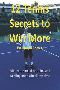 Cover image for 12 Tennis Secrets to Win More: What You Should Be Doing and Working on to Win All the Time!