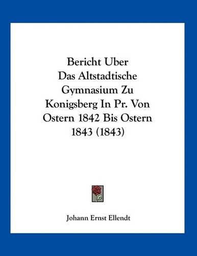 Cover image for Bericht Uber Das Altstadtische Gymnasium Zu Konigsberg in PR. Von Ostern 1842 Bis Ostern 1843 (1843)