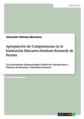 Apropiacion de Competencias en la Institucion Educativa Instituto Kennedy de Pereira: Un Acercamiento Fenomenologico Desde las Concepciones y Practicas de Docentes y Directivos Docentes