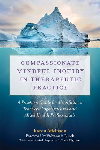 Cover image for Compassionate Mindful Inquiry in Therapeutic Practice: A Practical Guide for Mindfulness Teachers, Yoga Teachers and Allied Health Professionals