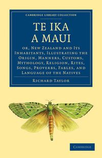 Cover image for Te Ika a Maui: Or, New Zealand and its Inhabitants, Illustrating the Origin, Manners, Customs, Mythology, Religion, Rites, Songs, Proverbs, Fables, and Language of the Natives