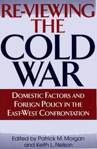 Cover image for Re-Viewing the Cold War: Domestic Factors and Foreign Policy in the East-West Confrontation
