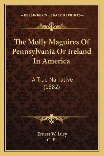 Cover image for The Molly Maguires of Pennsylvania or Ireland in America: A True Narrative (1882)