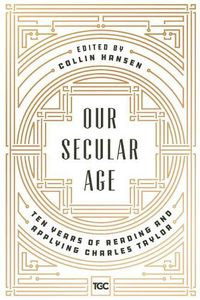 Cover image for Our Secular Age: Ten Years of Reading and Applying Charles Taylor