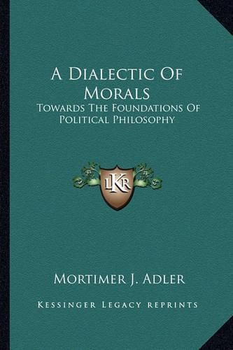 Cover image for A Dialectic of Morals: Towards the Foundations of Political Philosophy