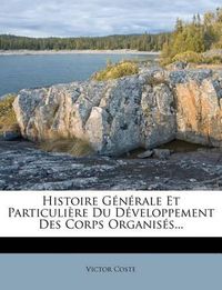 Cover image for Histoire G N Rale Et Particuli Re Du D Veloppement Des Corps Organis S...