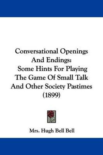 Cover image for Conversational Openings and Endings: Some Hints for Playing the Game of Small Talk and Other Society Pastimes (1899)