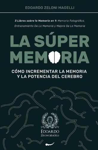 Cover image for La Super Memoria: 3 Libros sobre la Memoria en 1: Memoria Fotografica, Entrenamiento De La Memoria y Mejora De La Memoria - Como Incrementar la Memoria y la Potencia del Cerebro