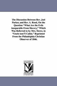 Cover image for The Discussion Between REV. Joel Parker, and REV. A. Rood, on the Question What Are the Evils Inseparable from Slavery, Which Was Referred to by Mrs.