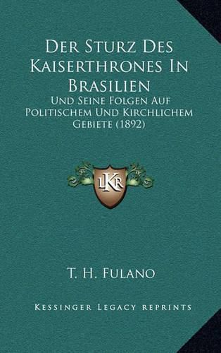 Cover image for Der Sturz Des Kaiserthrones in Brasilien: Und Seine Folgen Auf Politischem Und Kirchlichem Gebiete (1892)