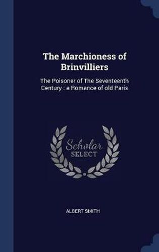 The Marchioness of Brinvilliers: The Poisoner of the Seventeenth Century: A Romance of Old Paris