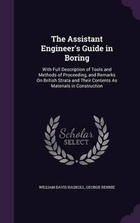 Cover image for The Assistant Engineer's Guide in Boring: With Full Description of Tools and Methods of Proceeding, and Remarks on British Strata and Their Contents as Materials in Construction