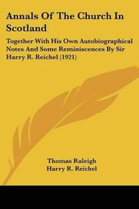 Cover image for Annals of the Church in Scotland: Together with His Own Autobiographical Notes and Some Reminiscences by Sir Harry R. Reichel (1921)