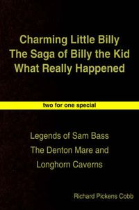 Cover image for Charming Little Billy The Saga of Billy the Kid What Really Happened: Legends of Sam Bass The Denton Mare and Longhorn Caverns
