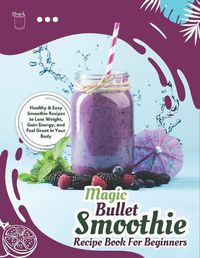 Cover image for Magic Bullet Smoothie Recipe Book For Beginners