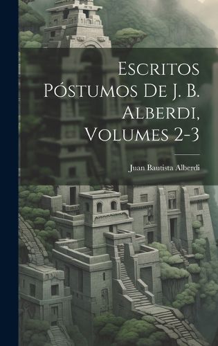 Cover image for Escritos Postumos De J. B. Alberdi, Volumes 2-3