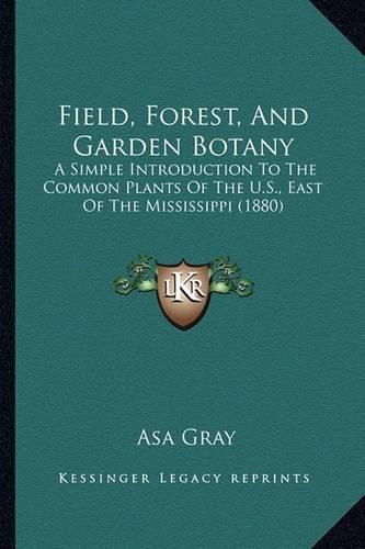 Cover image for Field, Forest, and Garden Botany: A Simple Introduction to the Common Plants of the U.S., East of the Mississippi (1880)