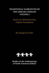 Cover image for Traditional Narratives of the Arikara Indians, English Translations, Volume 3: Stories of Alfred Morsette