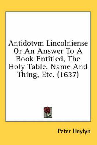 Cover image for Antidotvm Lincolniense or an Answer to a Book Entitled, the Holy Table, Name and Thing, Etc. (1637)