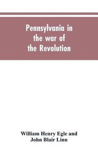 Cover image for Pennsylvania in the war of the revolution, battalions and line. 1775-1783