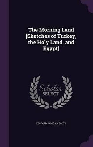 Cover image for The Morning Land [Sketches of Turkey, the Holy Land, and Egypt]