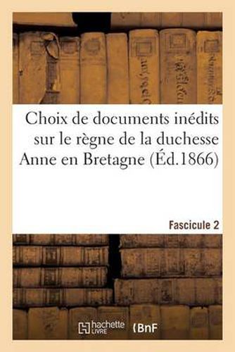 Cover image for Choix de Documents Inedits Sur Le Regne de la Duchesse Anne En Bretagne. Fascicule 2
