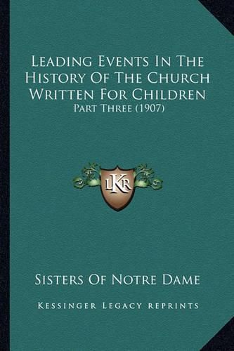 Leading Events in the History of the Church Written for Chilleading Events in the History of the Church Written for Children Dren: Part Three (1907) Part Three (1907)